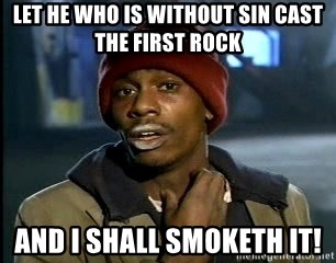let-he-who-is-without-sin-cast-the-first-rock-and-i-shall-smoketh-it.jpg